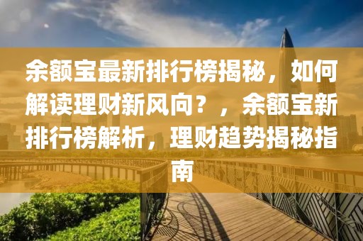 余額寶最新排行榜揭秘，如何解讀理財新風向？，余額寶新排行榜解析，理財趨勢揭秘指南