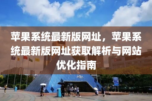 蘋果系統最新版網址，蘋果系統最新版網址獲取解析與網站優化指南