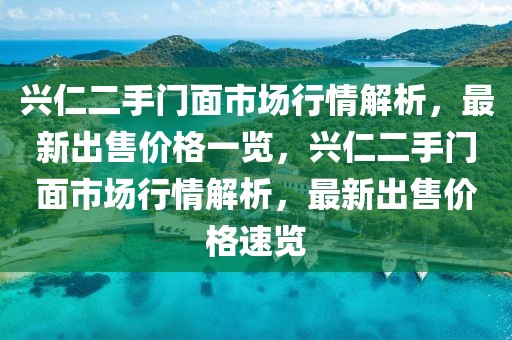 興仁二手門面市場行情解析，最新出售價格一覽，興仁二手門面市場行情解析，最新出售價格速覽