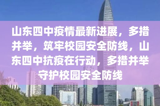 山東四中疫情最新進展，多措并舉，筑牢校園安全防線，山東四中抗疫在行動，多措并舉守護校園安全防線