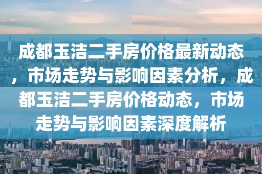 成都玉潔二手房價格最新動態，市場走勢與影響因素分析，成都玉潔二手房價格動態，市場走勢與影響因素深度解析