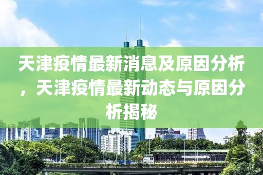天津疫情最新消息及原因分析，天津疫情最新動態與原因分析揭秘
