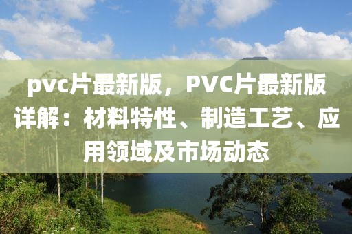 pvc片最新版，PVC片最新版詳解：材料特性、制造工藝、應用領域及市場動態