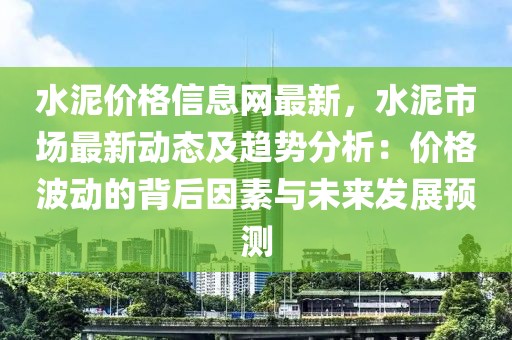 水泥價格信息網最新，水泥市場最新動態及趨勢分析：價格波動的背后因素與未來發展預測