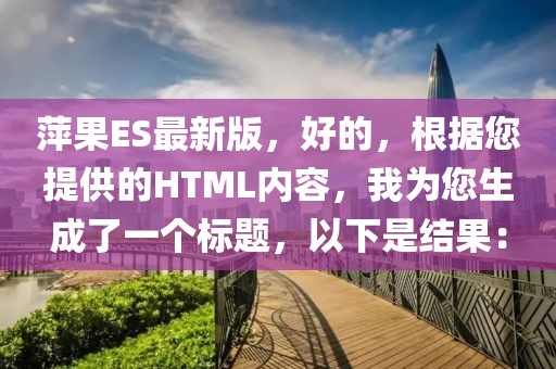 萍果ES最新版，好的，根據您提供的HTML內容，我為您生成了一個標題，以下是結果：