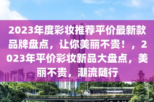 2023年度彩妝推薦平價最新款品牌盤點，讓你美麗不貴！，2023年平價彩妝新品大盤點，美麗不貴，潮流隨行