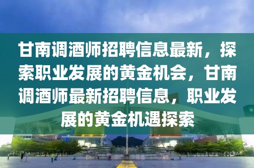 甘南調(diào)酒師招聘信息最新，探索職業(yè)發(fā)展的黃金機會，甘南調(diào)酒師最新招聘信息，職業(yè)發(fā)展的黃金機遇探索