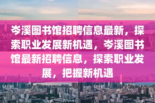 岑溪圖書館招聘信息最新，探索職業發展新機遇，岑溪圖書館最新招聘信息，探索職業發展，把握新機遇