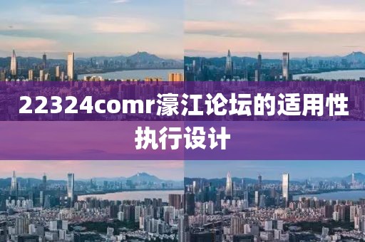 22324comr濠江論壇的適用性執行設計