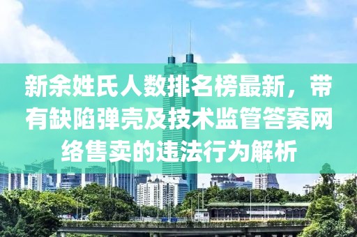 新余姓氏人數排名榜最新，帶有缺陷彈殼及技術監管答案網絡售賣的違法行為解析