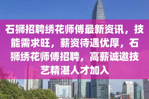 石獅招聘繡花師傅最新資訊，技能需求旺，薪資待遇優(yōu)厚，石獅繡花師傅招聘，高薪誠邀技藝精湛人才加入