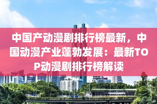 中國產動漫劇排行榜最新，中國動漫產業蓬勃發展：最新TOP動漫劇排行榜解讀