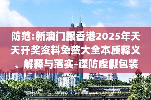 防范:新澳門跟香港2025年天天開獎資料免費(fèi)大全本質(zhì)釋義、解釋與落實-謹(jǐn)防虛假包裝