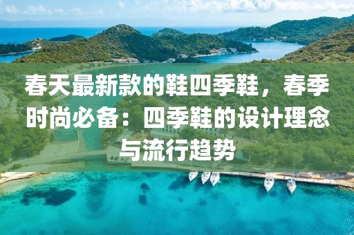 春天最新款的鞋四季鞋，春季時尚必備：四季鞋的設計理念與流行趨勢