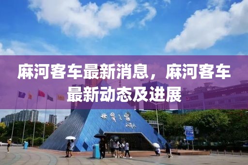 麻河客車最新消息，麻河客車最新動態及進展