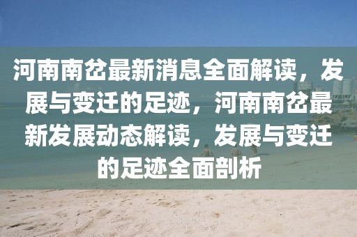 河南南岔最新消息全面解讀，發展與變遷的足跡，河南南岔最新發展動態解讀，發展與變遷的足跡全面剖析