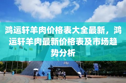 鴻運軒羊肉價格表大全最新，鴻運軒羊肉最新價格表及市場趨勢分析