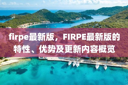 firpe最新版，FIRPE最新版的特性、優勢及更新內容概覽