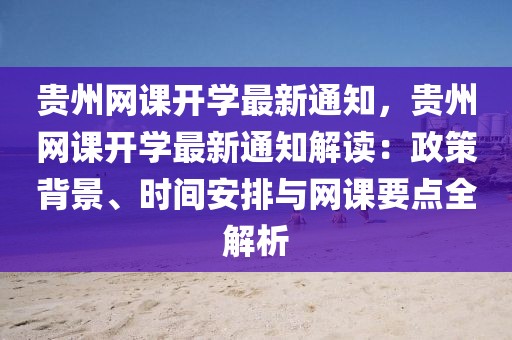 貴州網(wǎng)課開學最新通知，貴州網(wǎng)課開學最新通知解讀：政策背景、時間安排與網(wǎng)課要點全解析