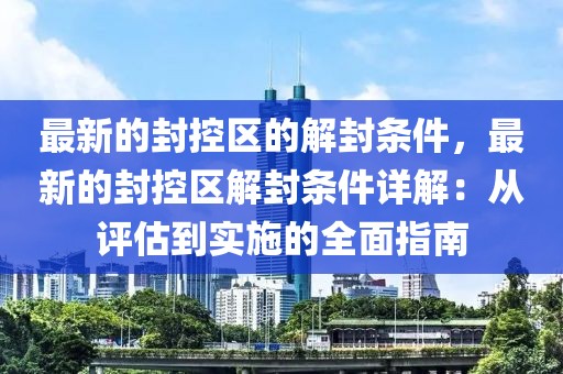 最新的封控區的解封條件，最新的封控區解封條件詳解：從評估到實施的全面指南