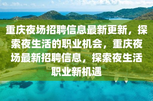 重慶夜場招聘信息最新更新，探索夜生活的職業機會，重慶夜場最新招聘信息，探索夜生活職業新機遇