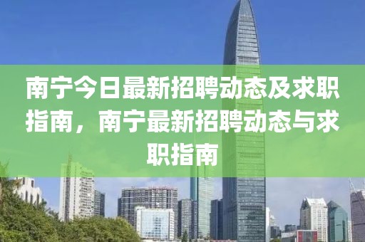 南寧今日最新招聘動態及求職指南，南寧最新招聘動態與求職指南