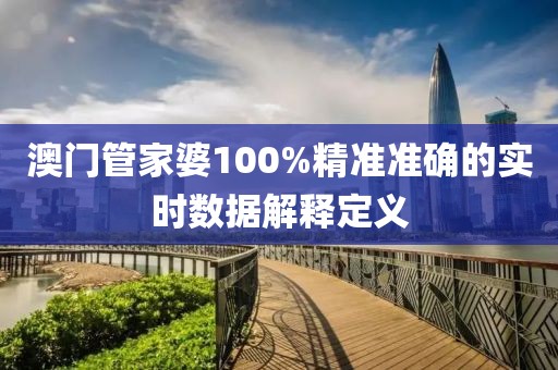 澳門管家婆100%精準(zhǔn)準(zhǔn)確的實(shí)時(shí)數(shù)據(jù)解釋定義