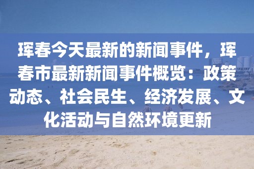 琿春今天最新的新聞事件，琿春市最新新聞事件概覽：政策動(dòng)態(tài)、社會(huì)民生、經(jīng)濟(jì)發(fā)展、文化活動(dòng)與自然環(huán)境更新
