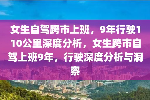 女生自駕跨市上班，9年行駛110公里深度分析，女生跨市自駕上班9年，行駛深度分析與洞察