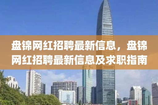盤錦網紅招聘最新信息，盤錦網紅招聘最新信息及求職指南