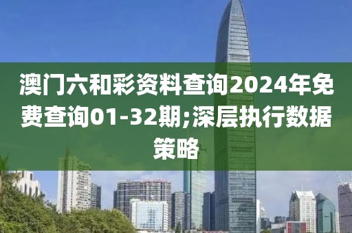 澳門六和彩資料查詢2024年免費查詢01-32期;深層執(zhí)行數(shù)據(jù)策略