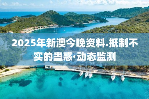 2025年新澳今晚資料.抵制不實的蠱惑·動態監測