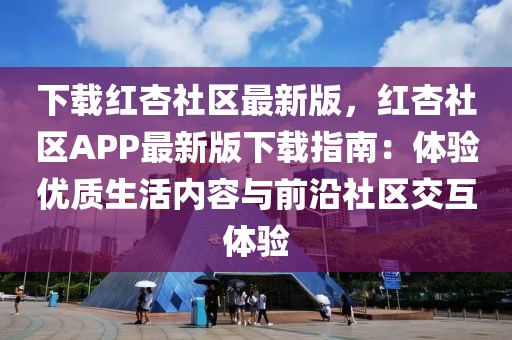 下載紅杏社區最新版，紅杏社區APP最新版下載指南：體驗優質生活內容與前沿社區交互體驗
