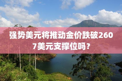 強勢美元將推動金價跌破2607美元支撐位嗎？