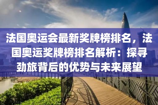 法國奧運會最新獎牌榜排名，法國奧運獎牌榜排名解析：探尋勁旅背后的優勢與未來展望