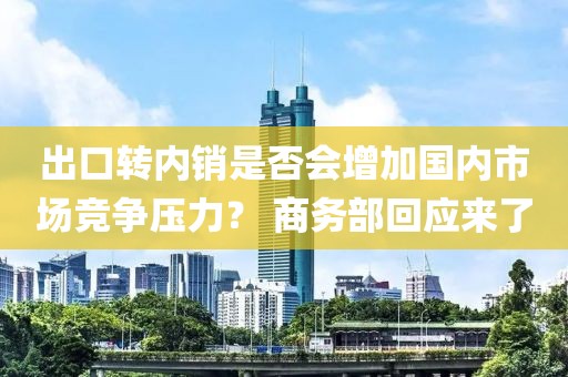 出口轉內銷是否會增加國內市場競爭壓力？ 商務部回應來了