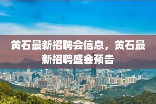 黃石最新招聘會(huì)信息，黃石最新招聘盛會(huì)預(yù)告