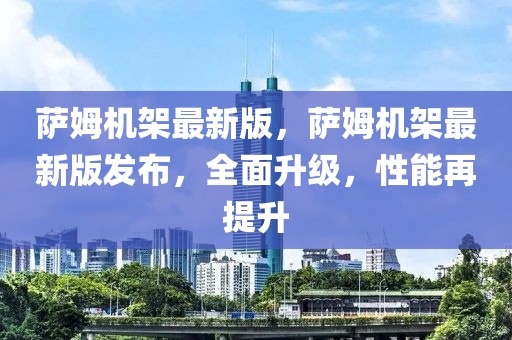 薩姆機架最新版，薩姆機架最新版發布，全面升級，性能再提升