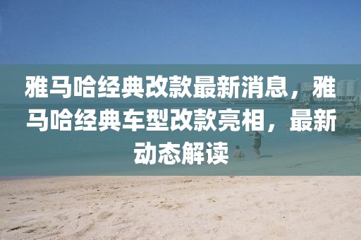 雅馬哈經典改款最新消息，雅馬哈經典車型改款亮相，最新動態解讀