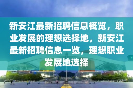 新安江最新招聘信息概覽，職業發展的理想選擇地，新安江最新招聘信息一覽，理想職業發展地選擇