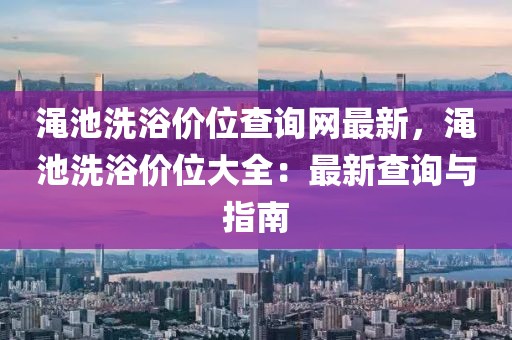 澠池洗浴價位查詢網最新，澠池洗浴價位大全：最新查詢與指南