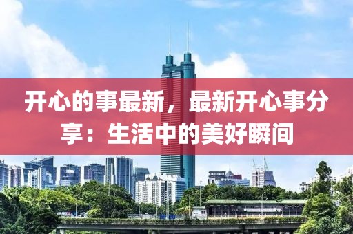 開心的事最新，最新開心事分享：生活中的美好瞬間