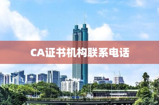 CA證書機構聯系電話