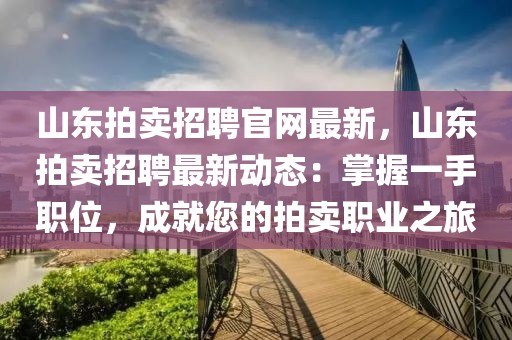 山東拍賣招聘官網最新，山東拍賣招聘最新動態：掌握一手職位，成就您的拍賣職業之旅