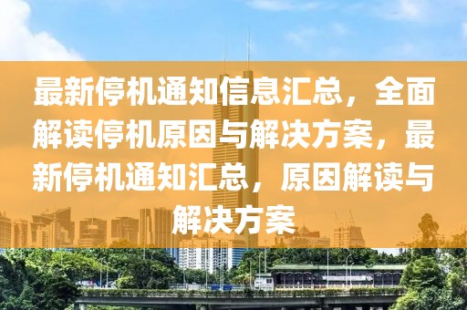 最新停機通知信息匯總，全面解讀停機原因與解決方案，最新停機通知匯總，原因解讀與解決方案