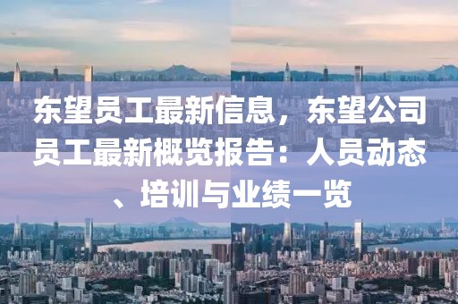 東望員工最新信息，東望公司員工最新概覽報告：人員動態(tài)、培訓與業(yè)績一覽