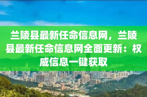 蘭陵縣最新任命信息網，蘭陵縣最新任命信息網全面更新：權威信息一鍵獲取