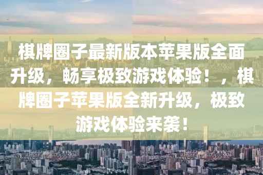 棋牌圈子最新版本蘋果版全面升級，暢享極致游戲體驗！，棋牌圈子蘋果版全新升級，極致游戲體驗來襲！