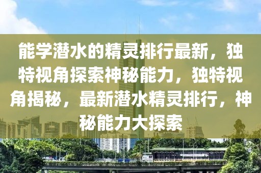 能學潛水的精靈排行最新，獨特視角探索神秘能力，獨特視角揭秘，最新潛水精靈排行，神秘能力大探索