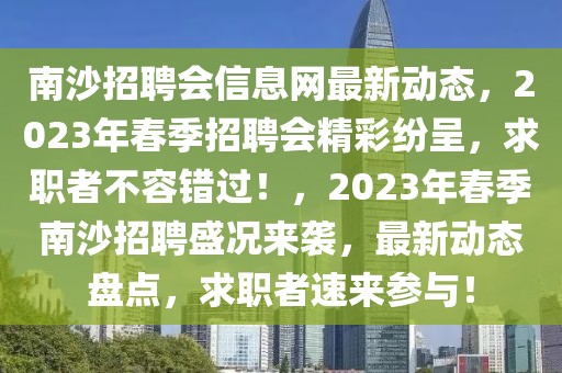 南沙招聘會信息網(wǎng)最新動態(tài)，2023年春季招聘會精彩紛呈，求職者不容錯過！，2023年春季南沙招聘盛況來襲，最新動態(tài)盤點，求職者速來參與！